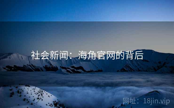 社会新闻：海角官网的背后