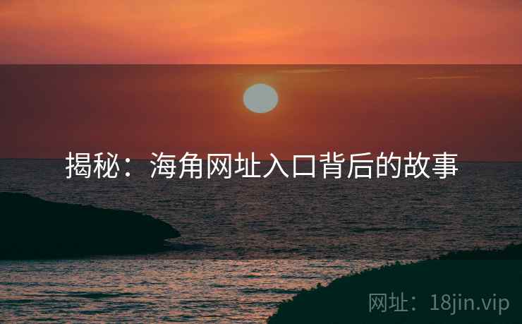 揭秘：海角网址入口背后的故事