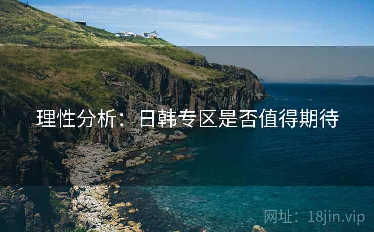 理性分析：日韩专区是否值得期待