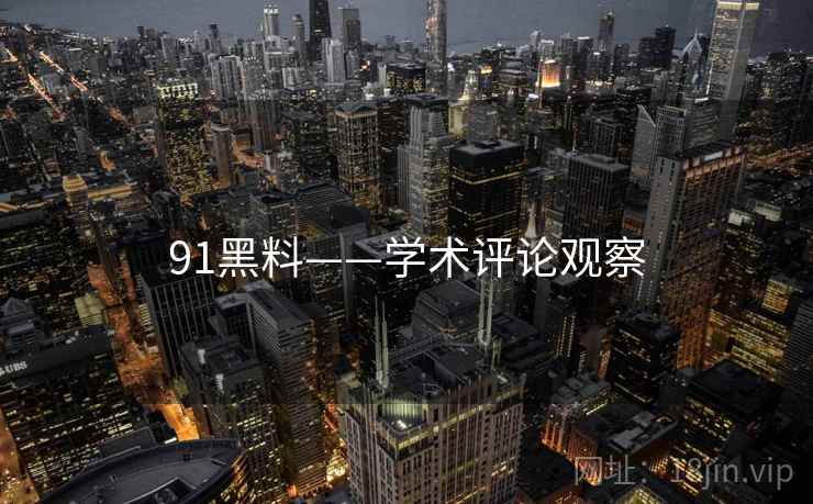 91黑料——学术评论观察