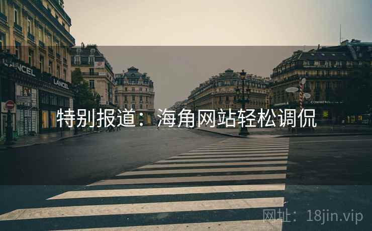 特别报道：海角网站轻松调侃