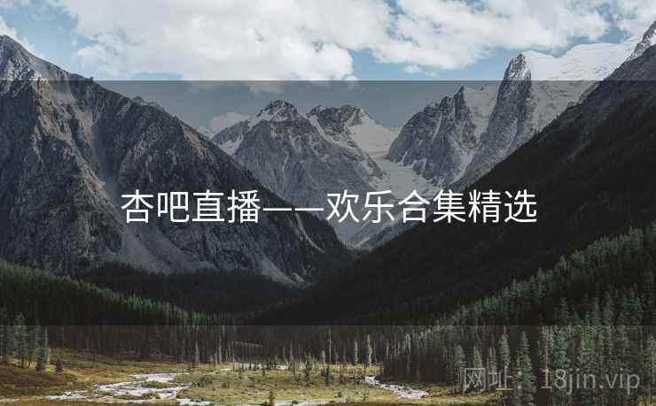 杏吧直播——欢乐合集精选