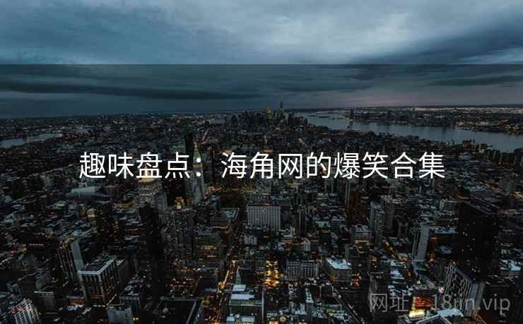 趣味盘点：海角网的爆笑合集