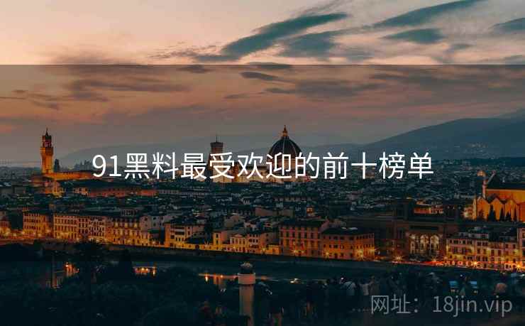91黑料最受欢迎的前十榜单