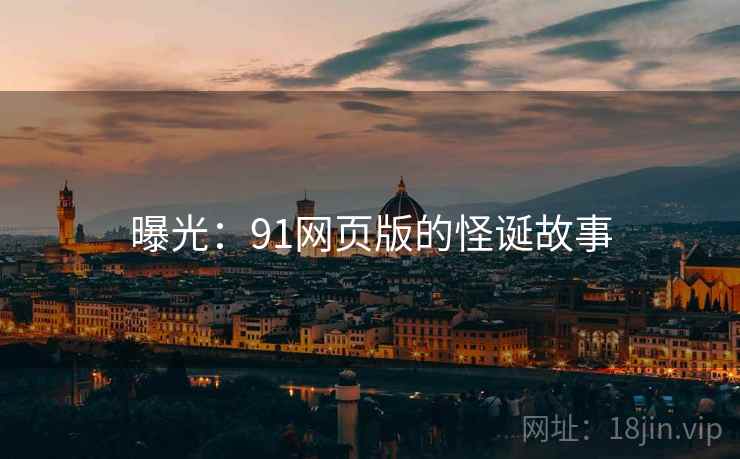 曝光：91网页版的怪诞故事