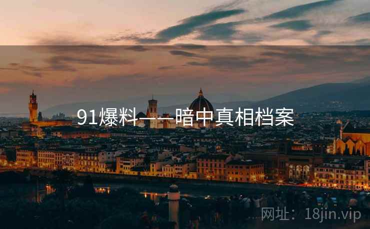 91爆料——暗中真相档案