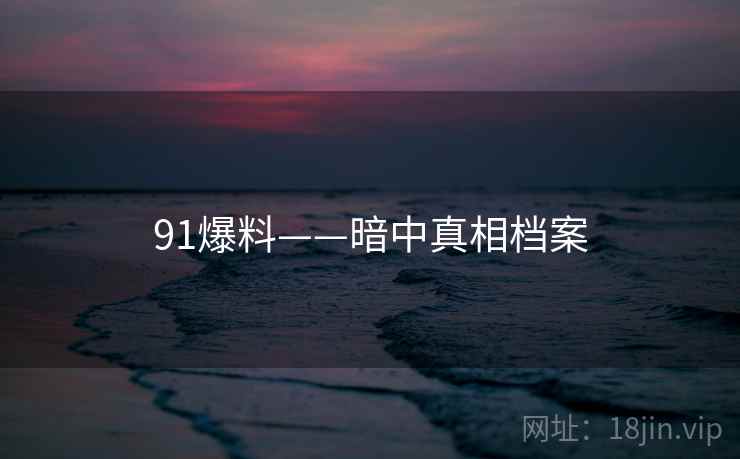 91爆料——暗中真相档案