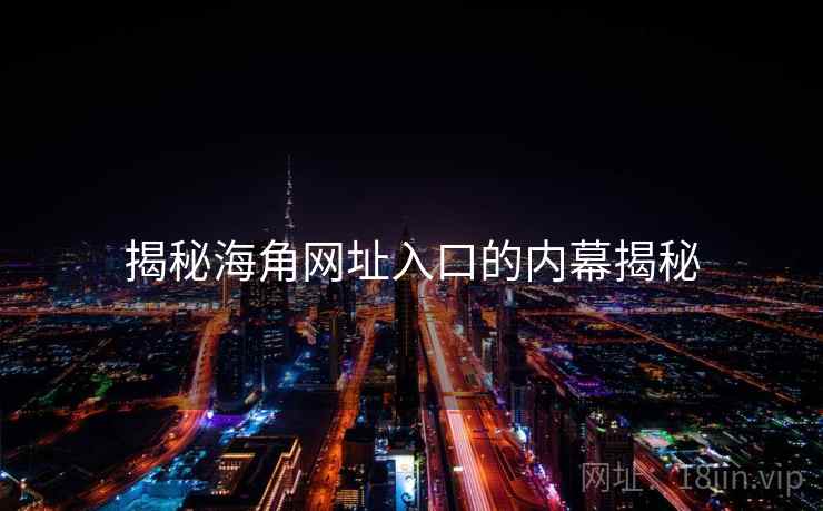 揭秘海角网址入口的内幕揭秘
