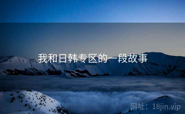 我和日韩专区的一段故事