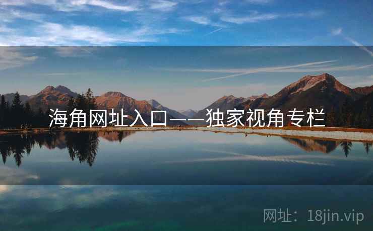 海角网址入口——独家视角专栏