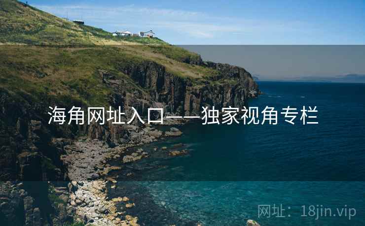 海角网址入口——独家视角专栏