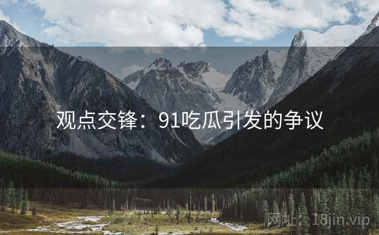 观点交锋：91吃瓜引发的争议
