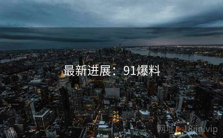 最新进展：91爆料