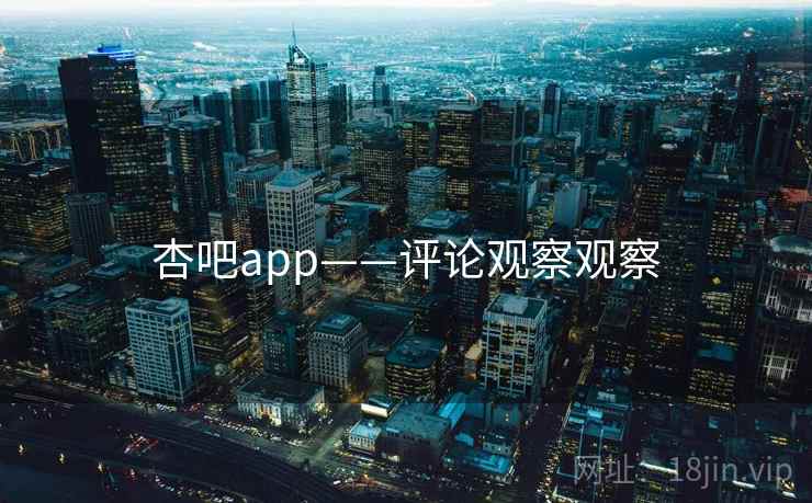 杏吧app——评论观察观察 杏吧app——评论观察观察