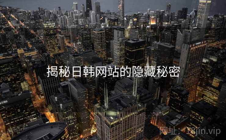 揭秘日韩网站的隐藏秘密