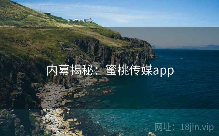 内幕揭秘:蜜桃传媒app 内幕揭秘:蜜桃传媒app