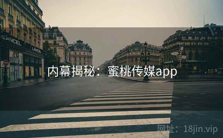 内幕揭秘:蜜桃传媒app 内幕揭秘:蜜桃传媒app