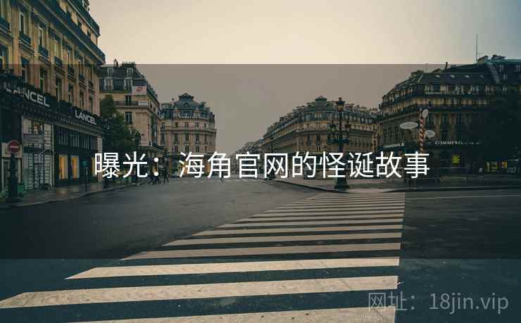 曝光:海角官网的怪诞故事 曝光:海角官网的怪诞故事