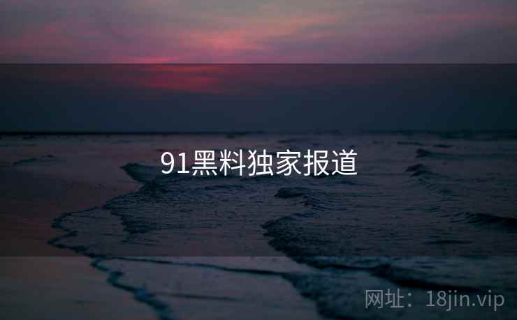 91黑料独家报道