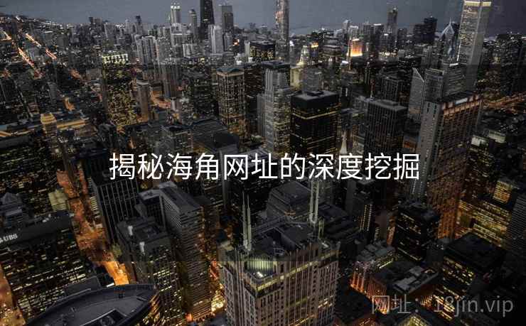 揭秘海角网址的深度挖掘 揭秘海角网址的深度挖掘