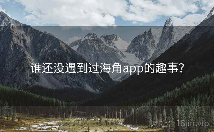 谁还没遇到过海角app的趣事? 谁还没遇到过海角app的趣事?