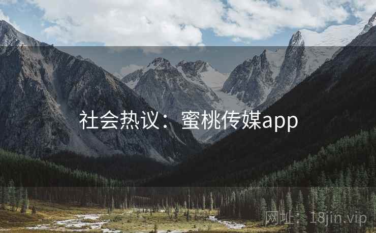 社会热议:蜜桃传媒app