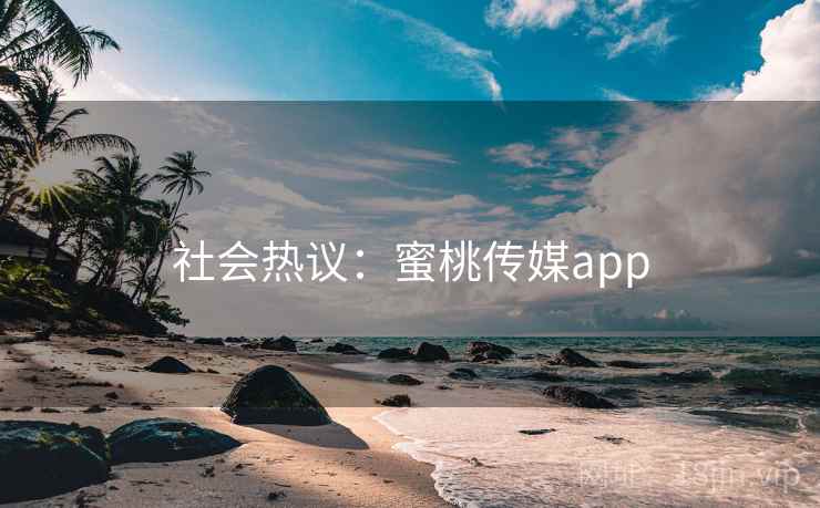 社会热议:蜜桃传媒app 社会热议:蜜桃传媒app