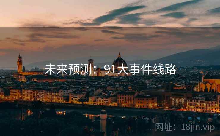 未来预测:91大事件线路 未来预测:91大事件线路