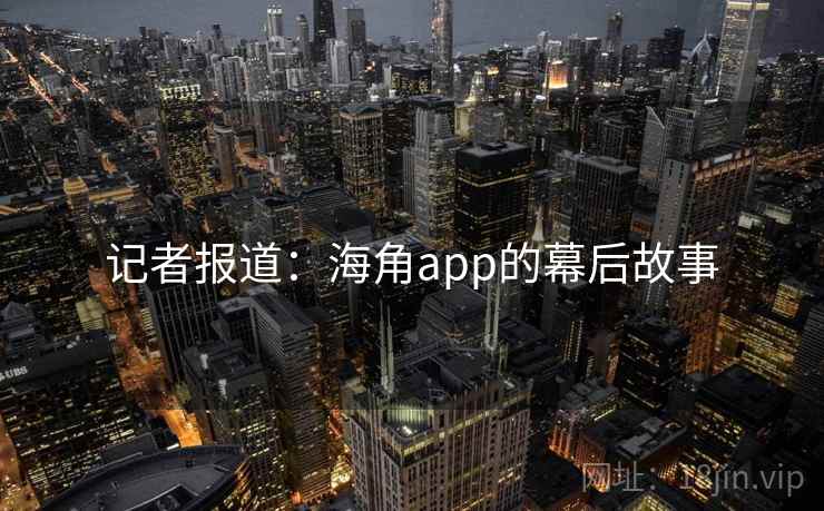 记者报道：海角app的幕后故事