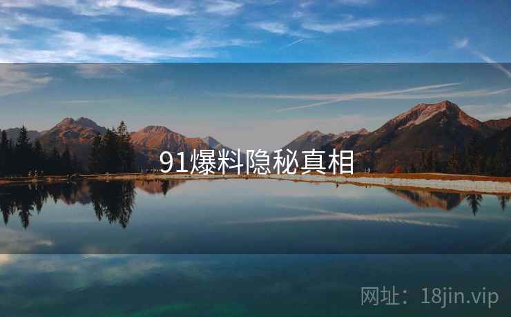 91爆料隐秘真相 91爆料隐秘真相