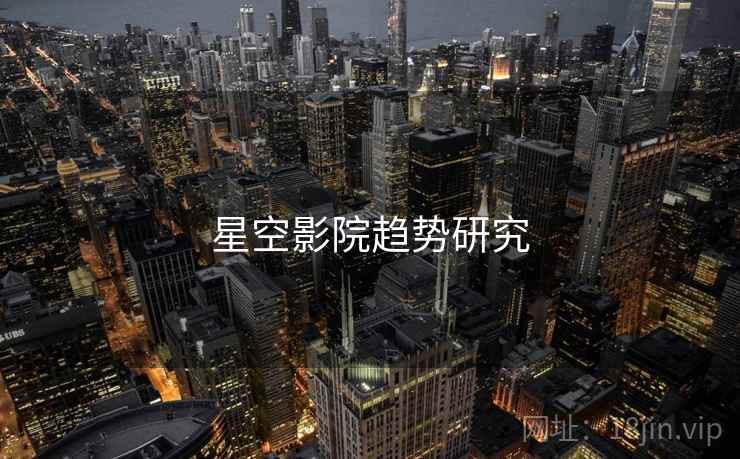 星空影院趋势研究 星空影院趋势研究