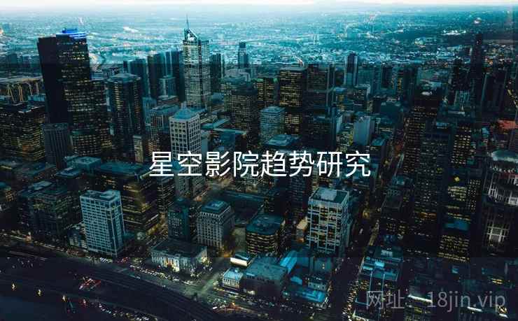 星空影院趋势研究 星空影院趋势研究