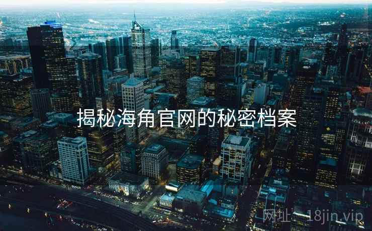 揭秘海角官网的秘密档案 揭秘海角官网的秘密档案