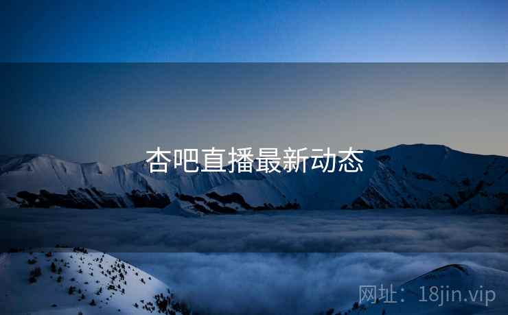 杏吧直播最新动态 杏吧直播最新动态