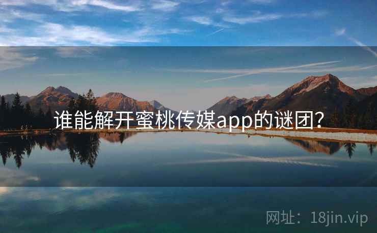 谁能解开蜜桃传媒app的谜团? 谁能解开蜜桃传媒app的谜团?