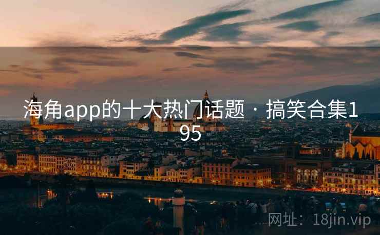 海角app的十大热门话题 · 搞笑合集195 海角app的十大热门话题 · 搞笑合集195