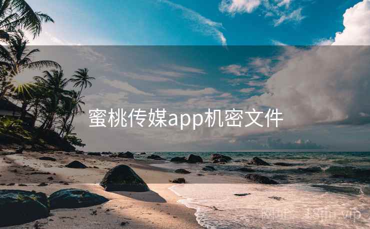 蜜桃传媒app机密文件 蜜桃传媒app机密文件