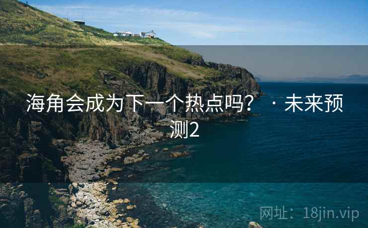 海角会成为下一个热点吗? · 未来预测2 海角会成为下一个热点吗? · 未来预测2