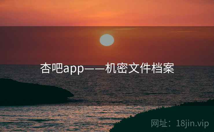 杏吧app——机密文件档案 杏吧app——机密文件档案