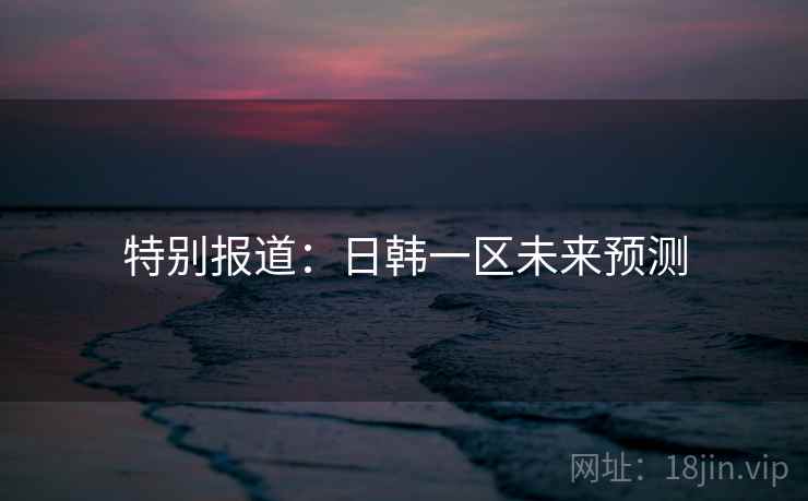 特别报道：日韩一区未来预测