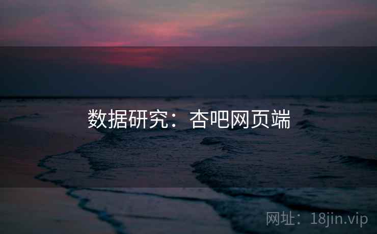数据研究:杏吧网页端 数据研究:杏吧网页端
