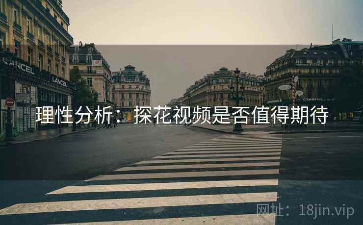 理性分析:探花视频是否值得期待 理性分析:探花视频是否值得期待