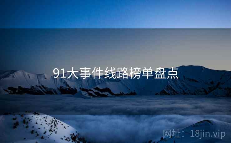 91大事件线路榜单盘点 91大事件线路榜单盘点