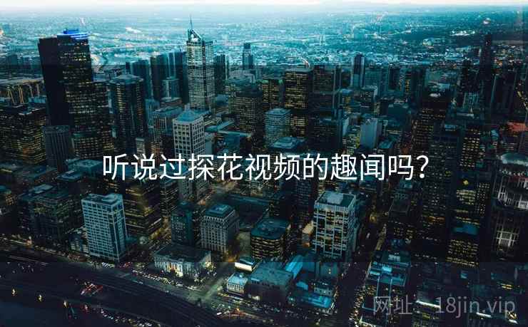 听说过探花视频的趣闻吗？