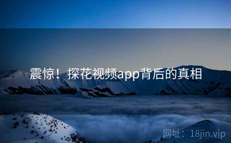 震惊！探花视频app背后的真相