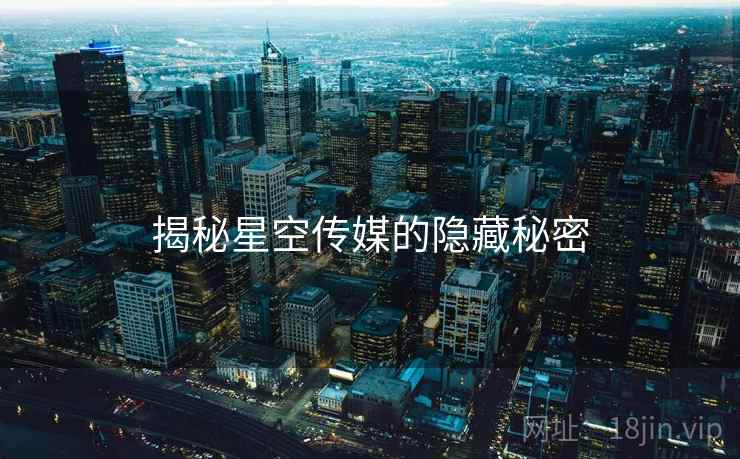 揭秘星空传媒的隐藏秘密 揭秘星空传媒的隐藏秘密