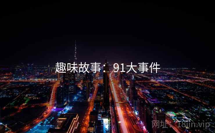 趣味故事:91大事件 趣味故事:91大事件