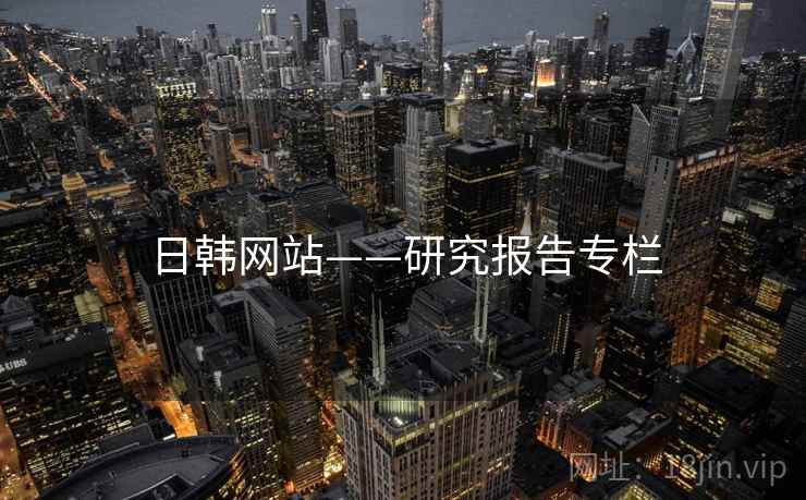 日韩网站——研究报告专栏 日韩网站——研究报告专栏