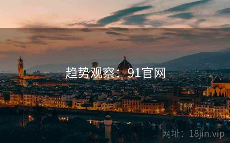 趋势观察:91官网 趋势观察:91官网