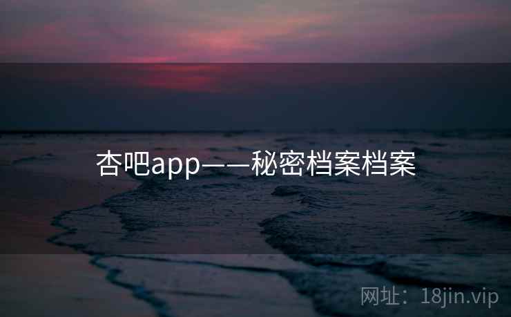 杏吧app——秘密档案档案 杏吧app——秘密档案档案